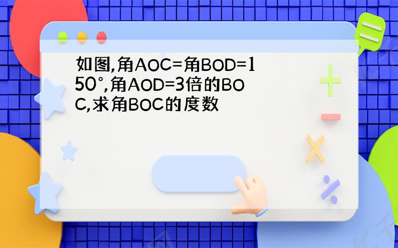 如图,角AOC=角BOD=150°,角AOD=3倍的BOC,求角BOC的度数