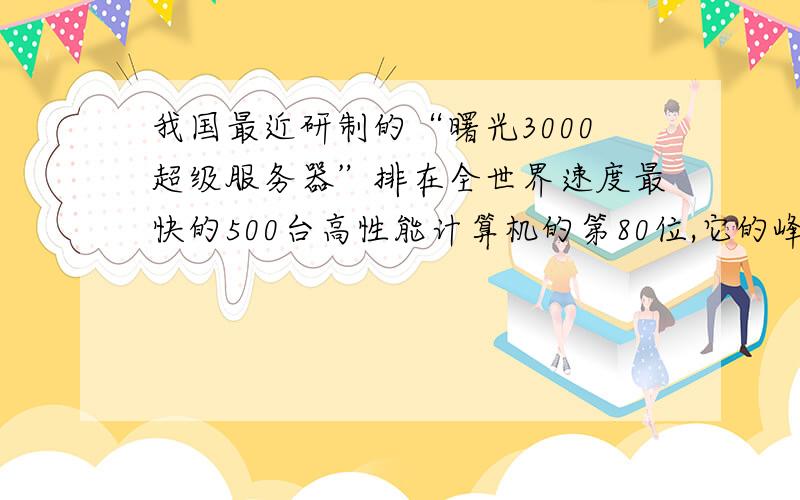 我国最近研制的“曙光3000超级服务器”排在全世界速度最快的500台高性能计算机的第80位,它的峰值速度达到每秒5000