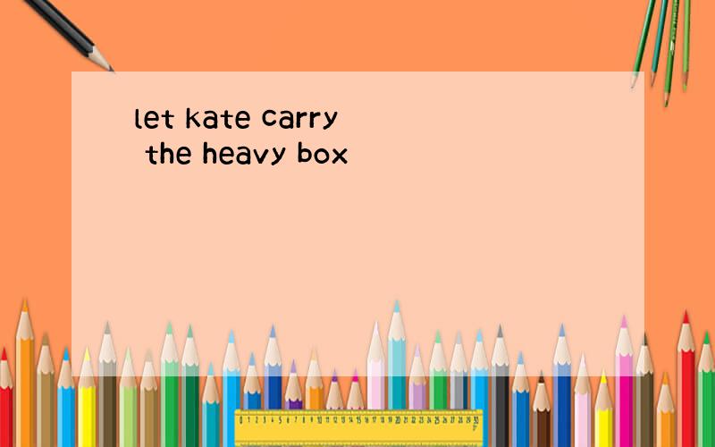 let kate carry the heavy box