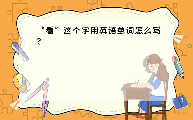 “看”这个字用英语单词怎么写?