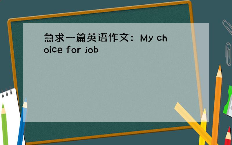 急求一篇英语作文：My choice for job