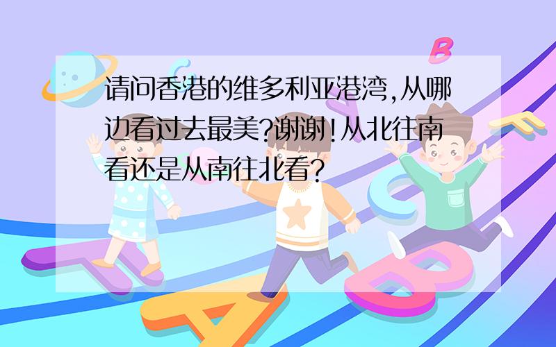 请问香港的维多利亚港湾,从哪边看过去最美?谢谢!从北往南看还是从南往北看?