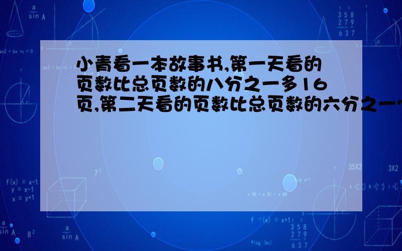 小青看一本故事书,第一天看的页数比总页数的八分之一多16页,第二天看的页数比总页数的六分之一少2页,