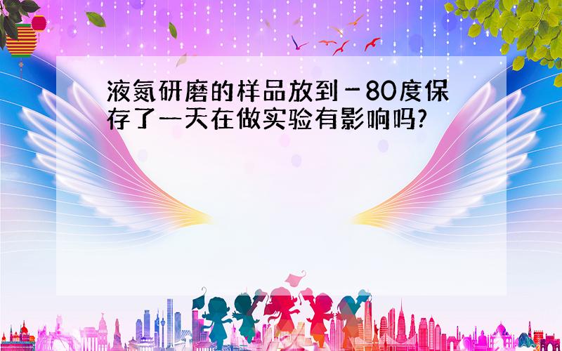 液氮研磨的样品放到－80度保存了一天在做实验有影响吗?