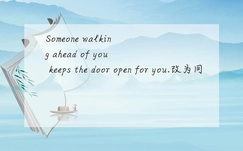 Someone walking ahead of you keeps the door open for you.改为同