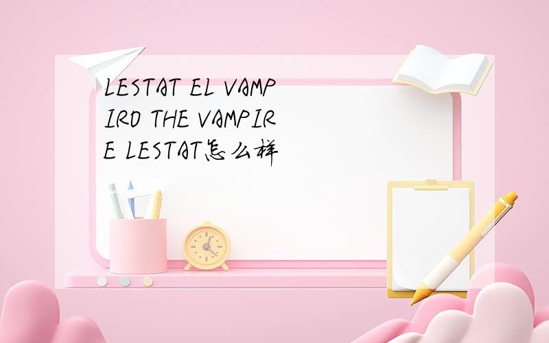 LESTAT EL VAMPIRO THE VAMPIRE LESTAT怎么样