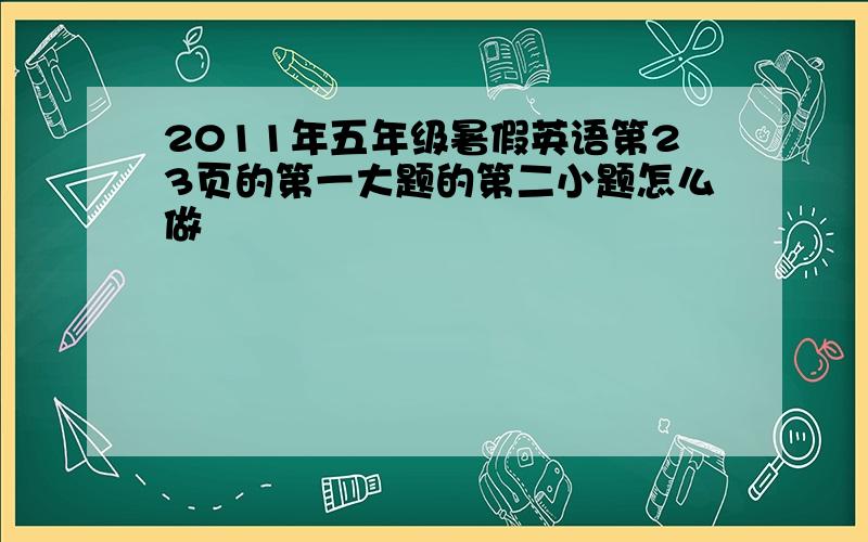 2011年五年级暑假英语第23页的第一大题的第二小题怎么做