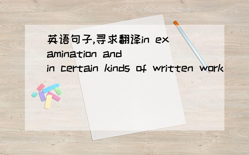 英语句子,寻求翻译in examination and in certain kinds of written work