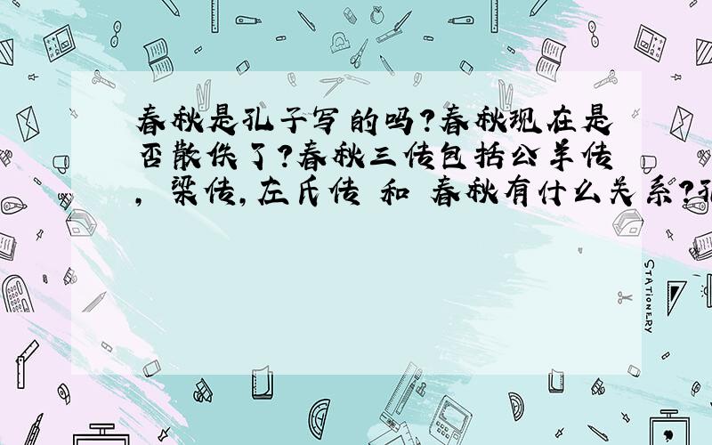 春秋是孔子写的吗?春秋现在是否散佚了?春秋三传包括公羊传,榖梁传,左氏传 和 春秋有什么关系?孔子编的春秋现在还有原篇吗