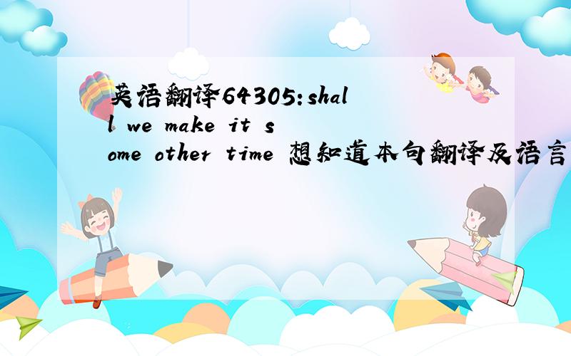 英语翻译64305:shall we make it some other time 想知道本句翻译及语言点1_shal