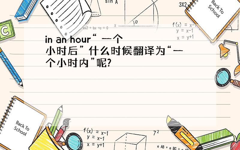 in an hour“ 一个小时后” 什么时候翻译为“一个小时内”呢?