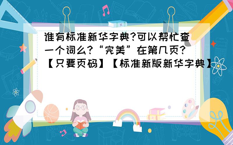 谁有标准新华字典?可以帮忙查一个词么?“完美”在第几页?【只要页码】【标准新版新华字典】