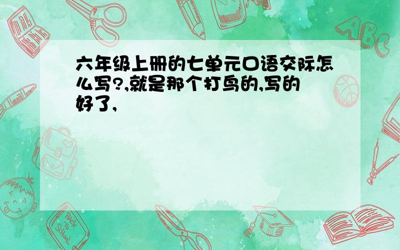 六年级上册的七单元口语交际怎么写?,就是那个打鸟的,写的好了,