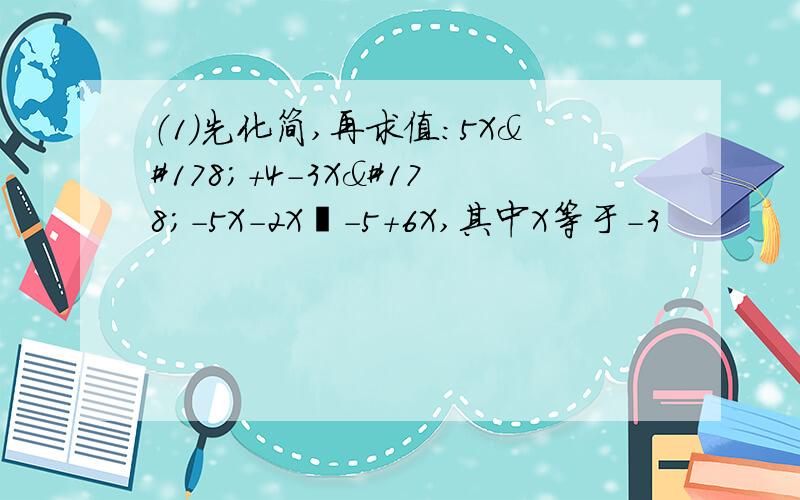 （1）先化简,再求值：5X²＋4－3X²－5X－2X²－5＋6X,其中X等于－3