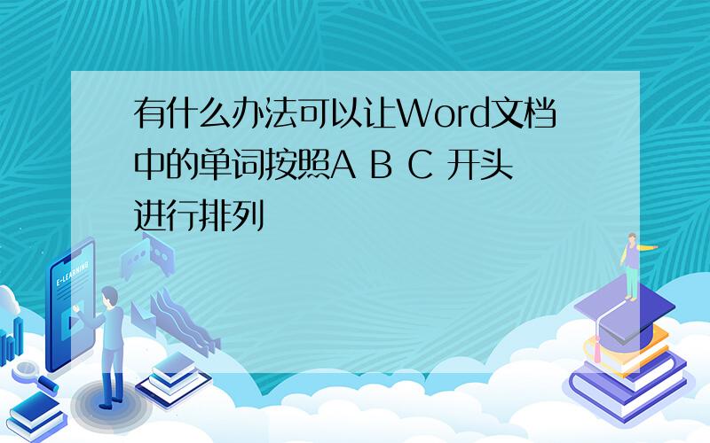 有什么办法可以让Word文档中的单词按照A B C 开头进行排列