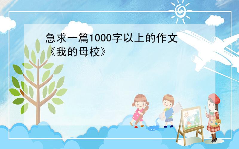 急求一篇1000字以上的作文《我的母校》