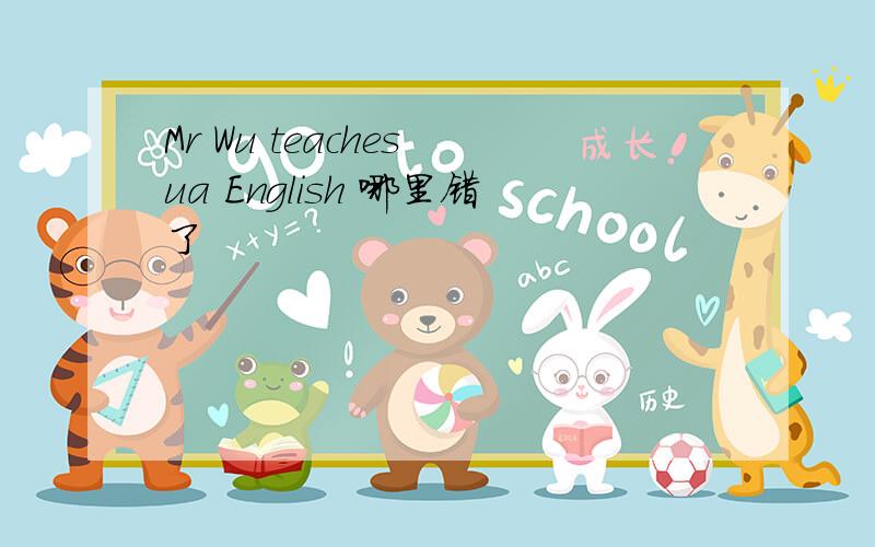 Mr Wu teaches ua English 哪里错了