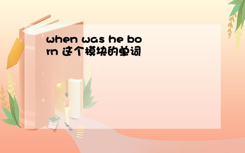 when was he born 这个模块的单词