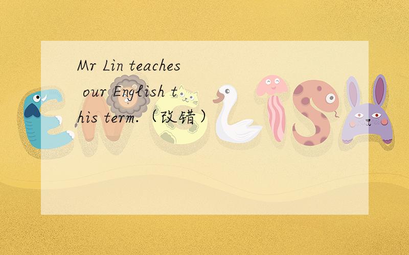 Mr Lin teaches our English this term.（改错）