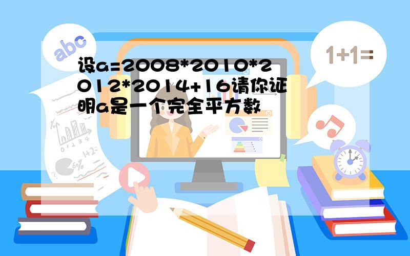 设a=2008*2010*2012*2014+16请你证明a是一个完全平方数