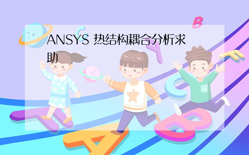 ANSYS 热结构耦合分析求助