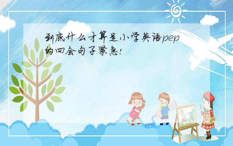 到底什么才算是小学英语pep的四会句子紧急!