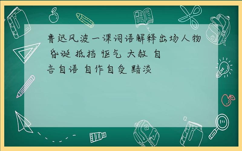 鲁迅风波一课词语解释出场人物 昏诞 抵挡 怄气 大赦 自言自语 自作自受 黯淡