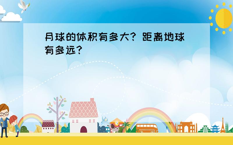 月球的体积有多大? 距离地球有多远?