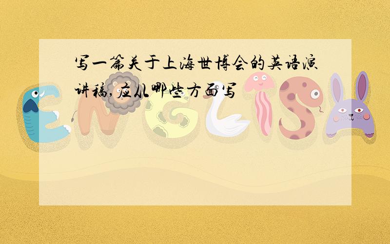 写一篇关于上海世博会的英语演讲稿,应从哪些方面写