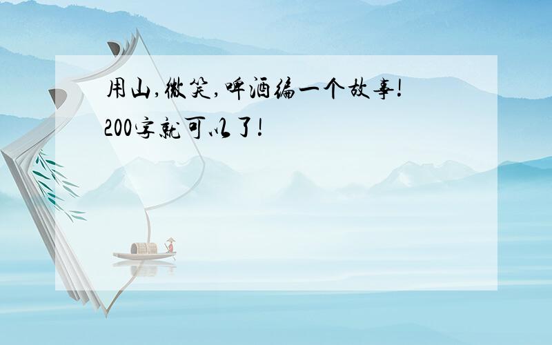 用山,微笑,啤酒编一个故事!200字就可以了!