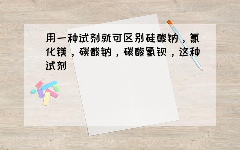 用一种试剂就可区别硅酸钠，氯化镁，碳酸钠，碳酸氢钡，这种试剂