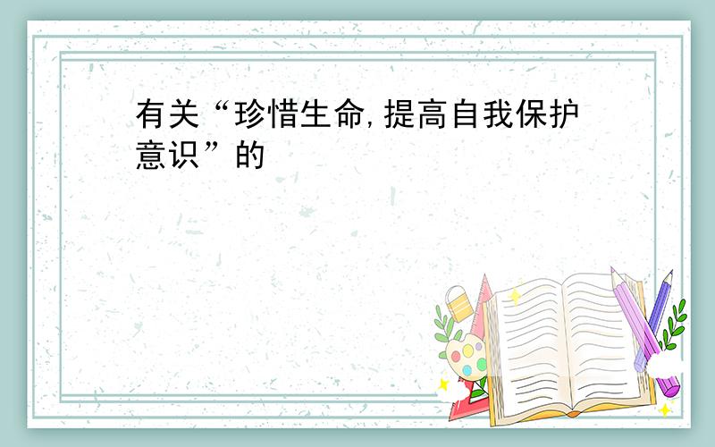 有关“珍惜生命,提高自我保护意识”的