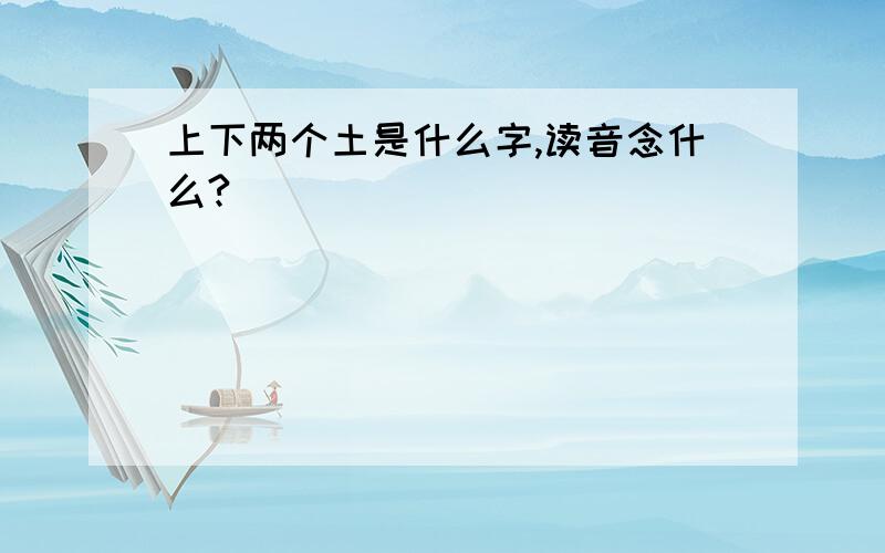 上下两个土是什么字,读音念什么?