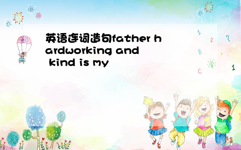 英语连词造句father hardworking and kind is my