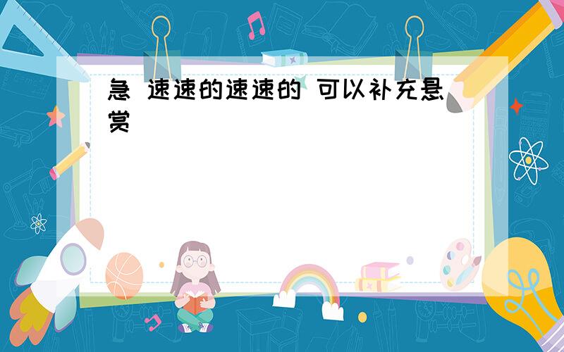 急 速速的速速的 可以补充悬赏