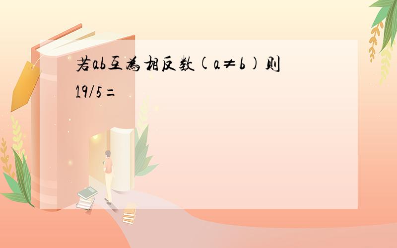 若ab互为相反数(a≠b)则19/5=