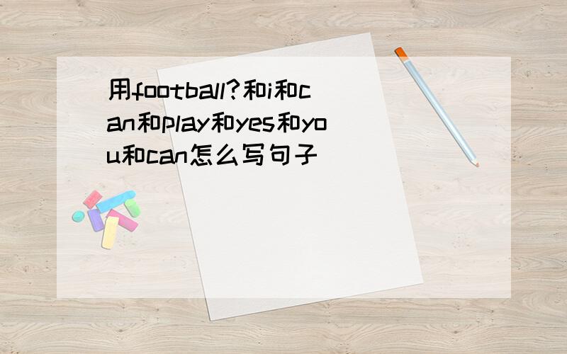 用football?和i和can和play和yes和you和can怎么写句子