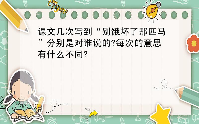 课文几次写到“别饿坏了那匹马”分别是对谁说的?每次的意思有什么不同?