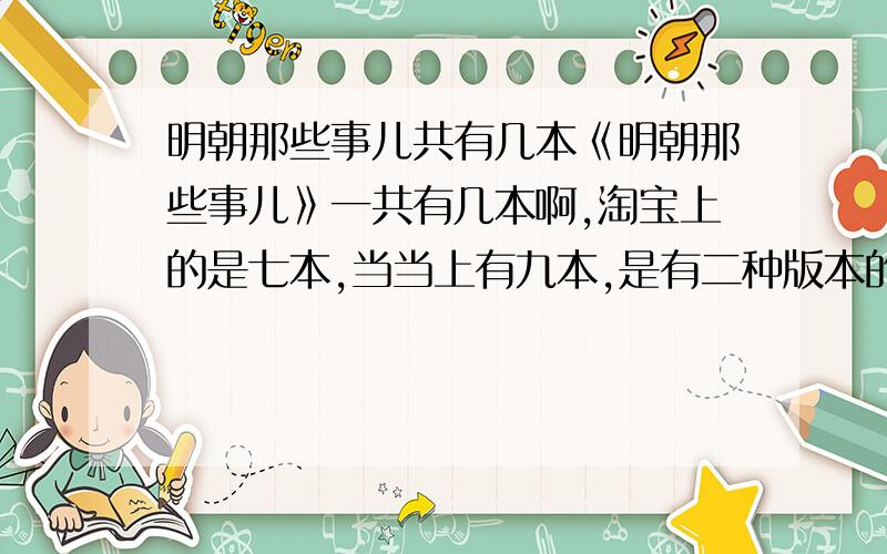 明朝那些事儿共有几本《明朝那些事儿》一共有几本啊,淘宝上的是七本,当当上有九本,是有二种版本的吗,还是有非正版的呢?我在