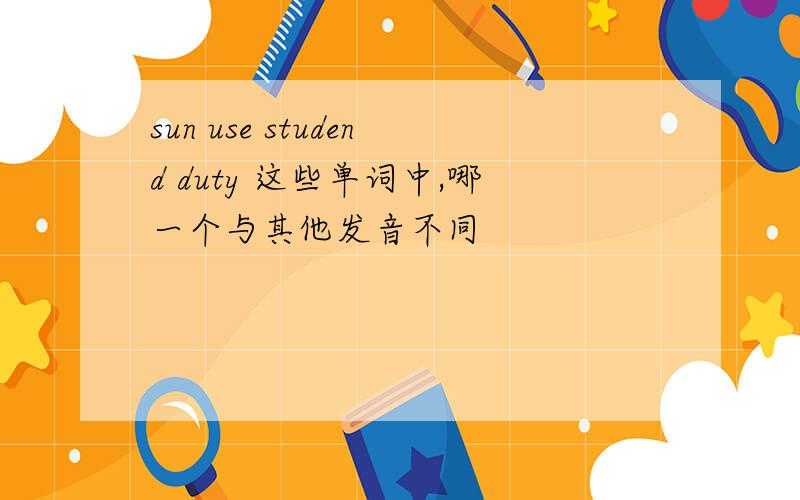 sun use studend duty 这些单词中,哪一个与其他发音不同