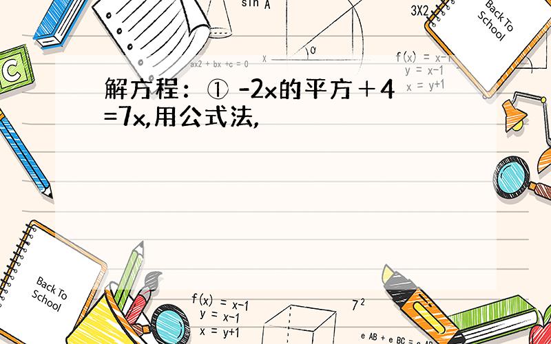 解方程：① -2x的平方＋4=7x,用公式法,