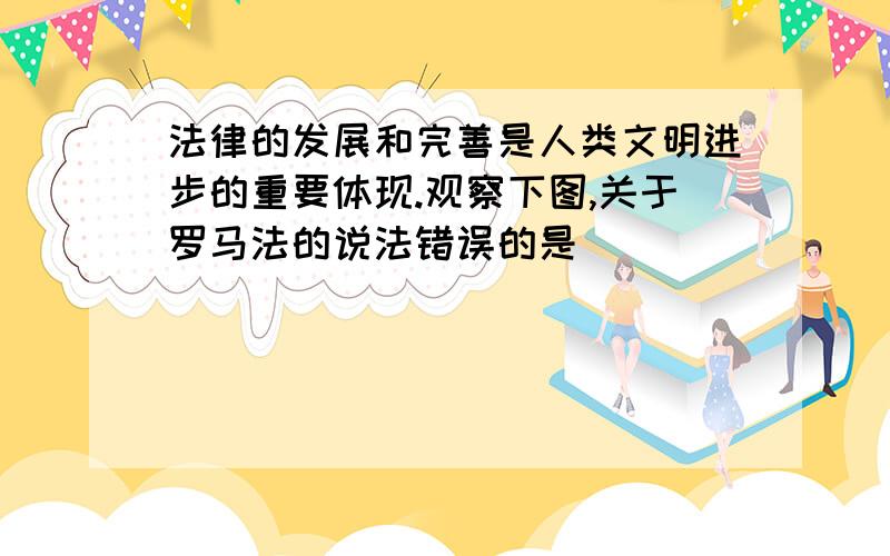 法律的发展和完善是人类文明进步的重要体现.观察下图,关于罗马法的说法错误的是