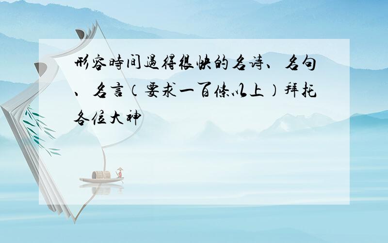 形容时间过得很快的名诗、名句、名言（要求一百条以上）拜托各位大神