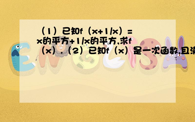 （1）已知f（x+1/x）=x的平方+1/x的平方,求f（x）.（2）已知f（x）是一次函数,且满足 3f（x+1）-2