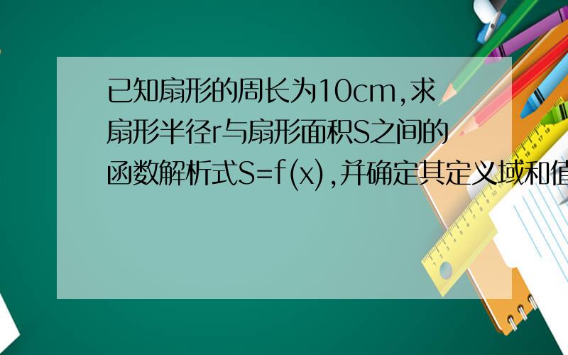 已知扇形的周长为10cm,求扇形半径r与扇形面积S之间的函数解析式S=f(x),并确定其定义域和值域