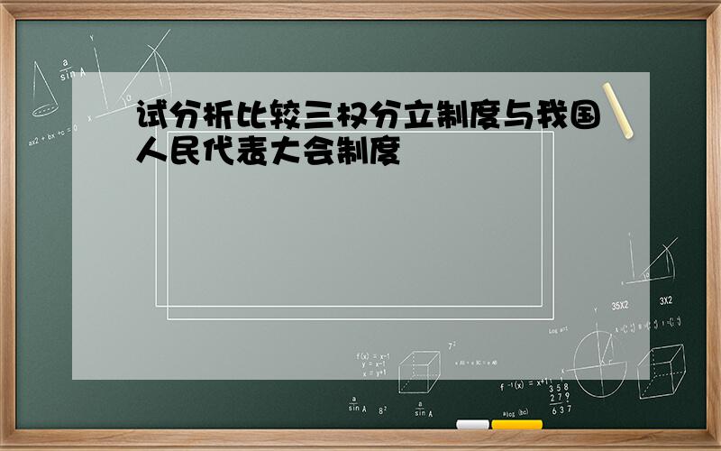 试分析比较三权分立制度与我国人民代表大会制度