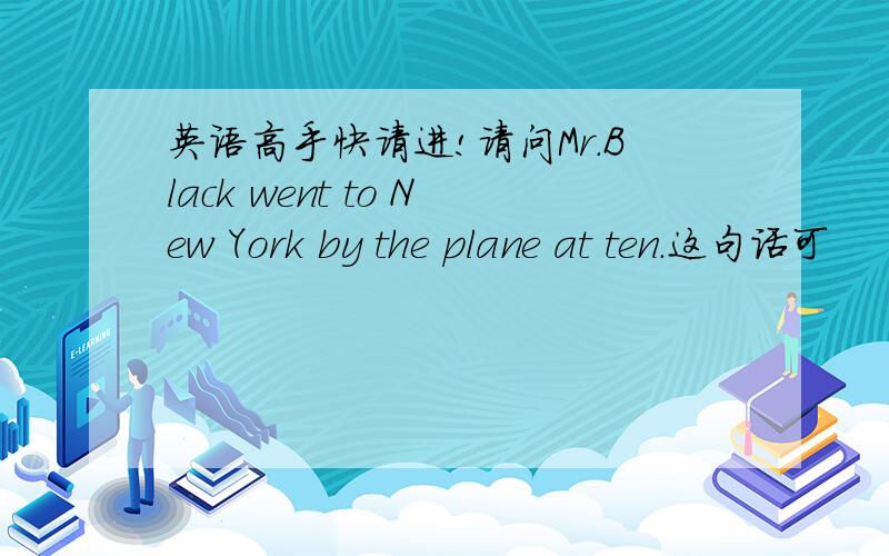 英语高手快请进!请问Mr.Black went to New York by the plane at ten.这句话可