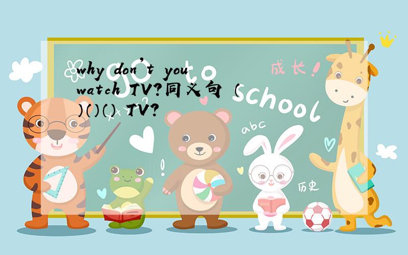 why don't you watch TV?同义句 （）（）（） TV?