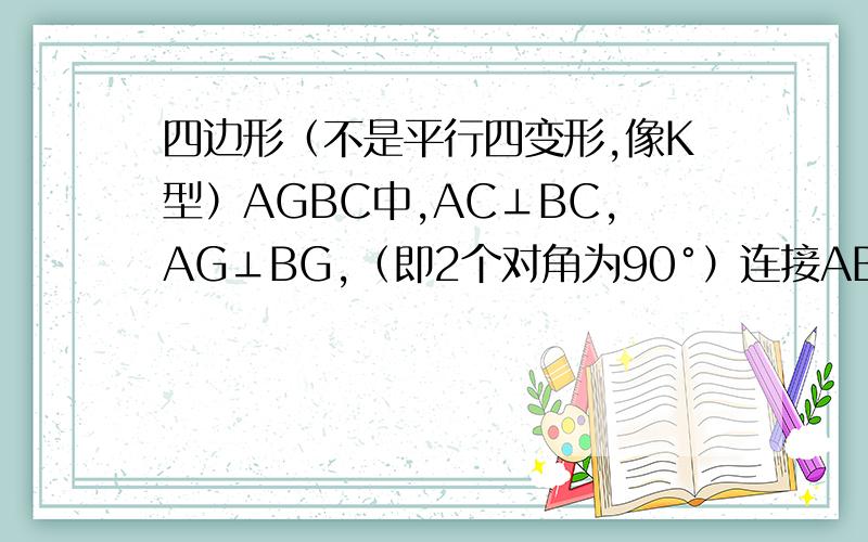 四边形（不是平行四变形,像K型）AGBC中,AC⊥BC,AG⊥BG,（即2个对角为90°）连接AB,CP⊥AB于E点（注