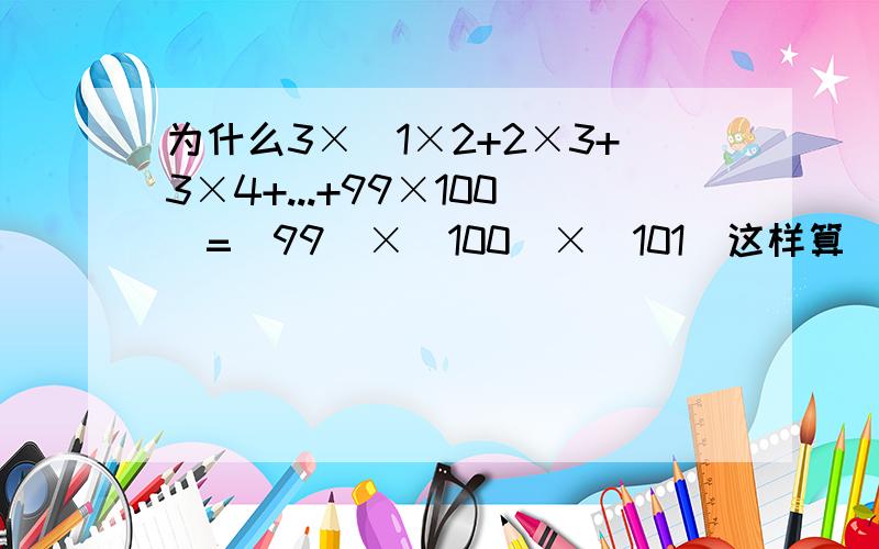 为什么3×（1×2+2×3+3×4+...+99×100）=（99）×（100）×（101）这样算